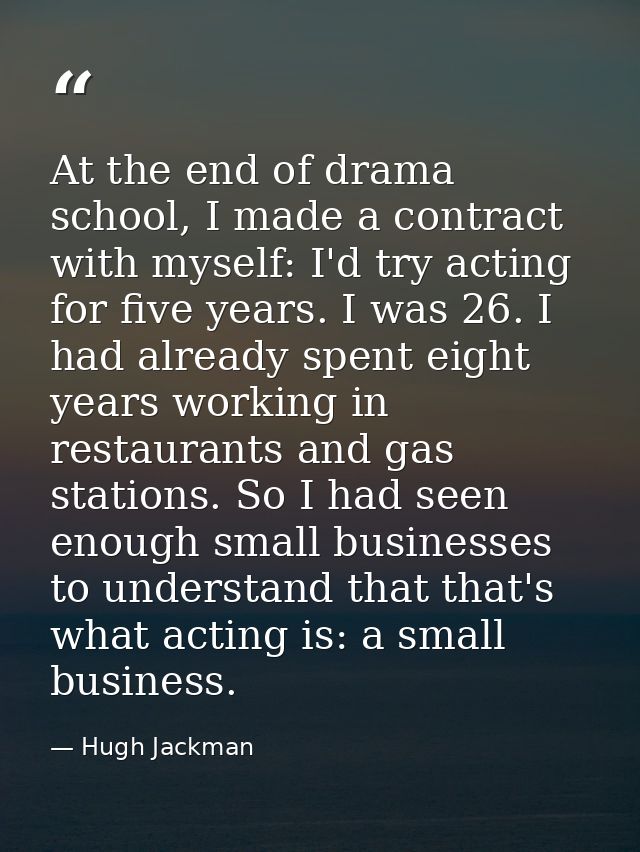 At the end of drama school, I made a contract with myself: I'd try acting for five years. I was 26. I had already spent  — Hugh Jackman