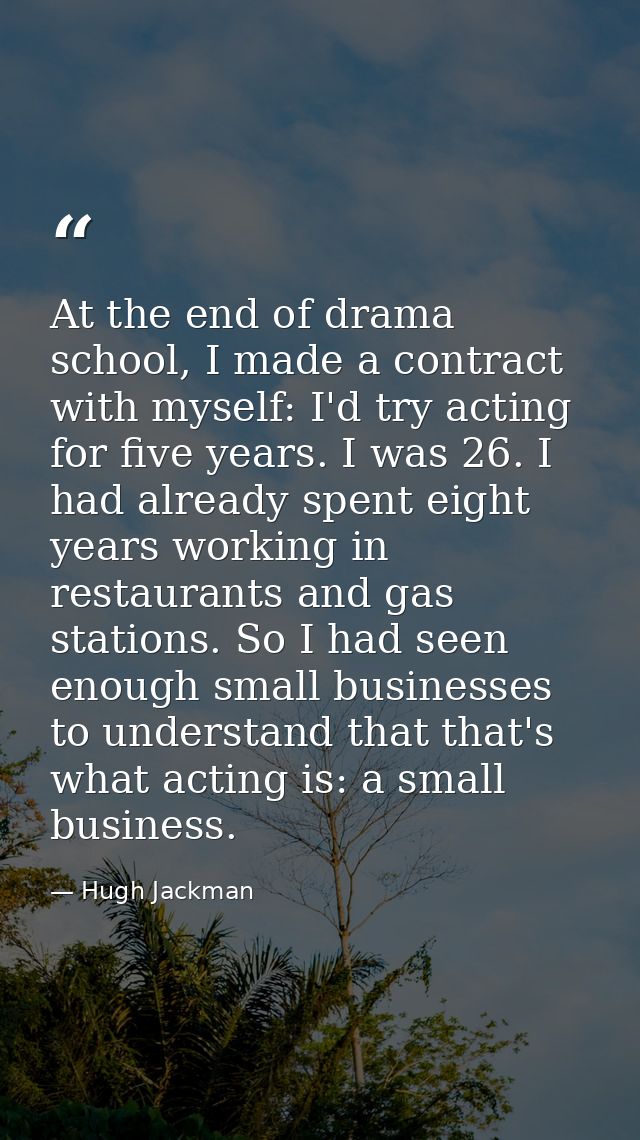 At the end of drama school, I made a contract with myself: I'd try acting for five years. I was 26. I had already spent  — Hugh Jackman