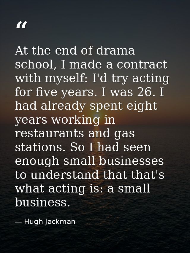 At the end of drama school, I made a contract with myself: I'd try acting for five years. I was 26. I had already spent  — Hugh Jackman