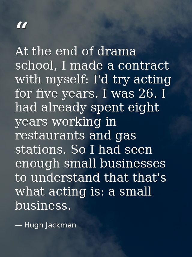 At the end of drama school, I made a contract with myself: I'd try acting for five years. I was 26. I had already spent  — Hugh Jackman