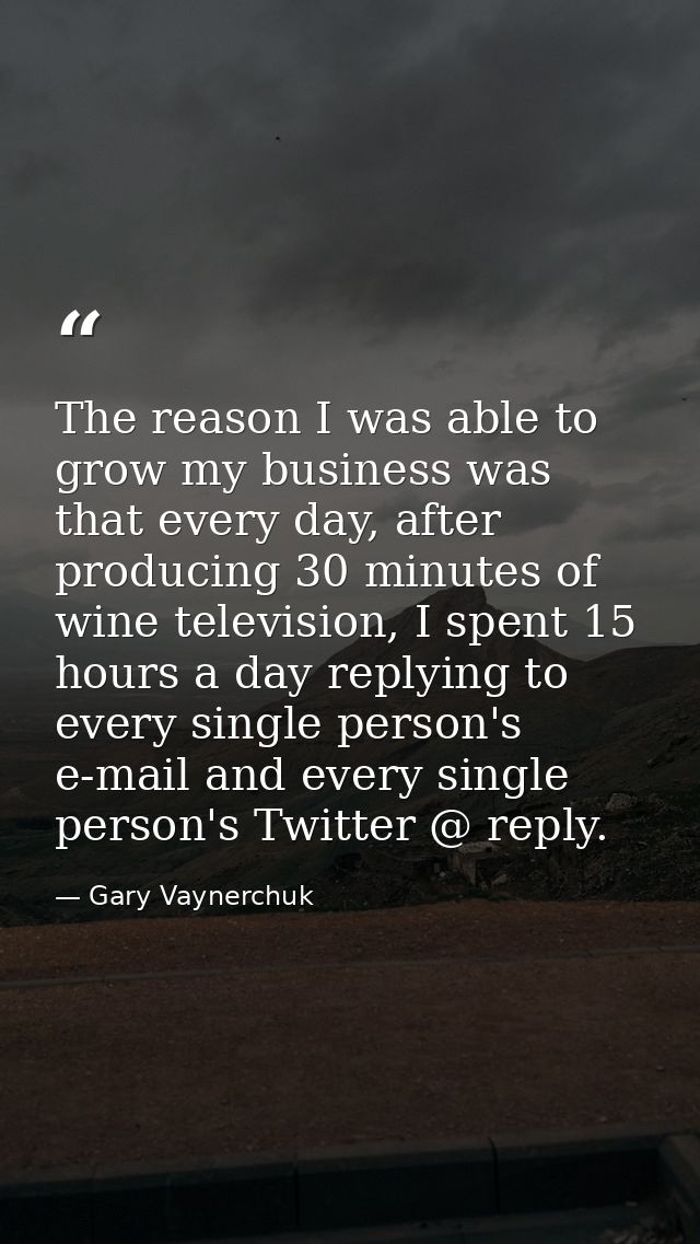 The reason I was able to grow my business was that every day, after producing 30 minutes of wine television, I spent 15  — Gary Vaynerchuk