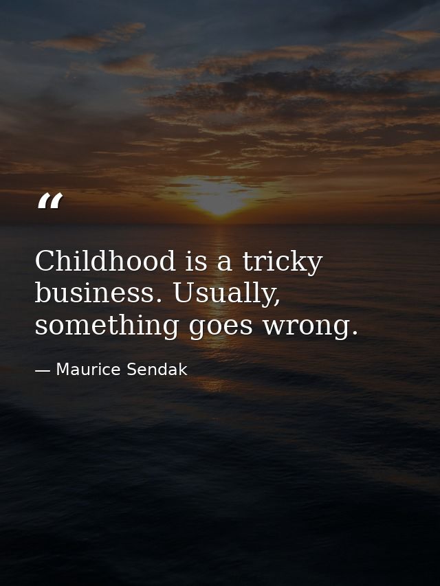 Childhood is a tricky business. Usually, something goes wrong. — Maurice Sendak