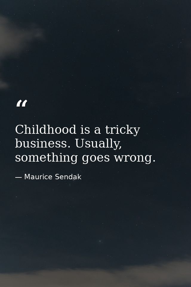 Childhood is a tricky business. Usually, something goes wrong. — Maurice Sendak