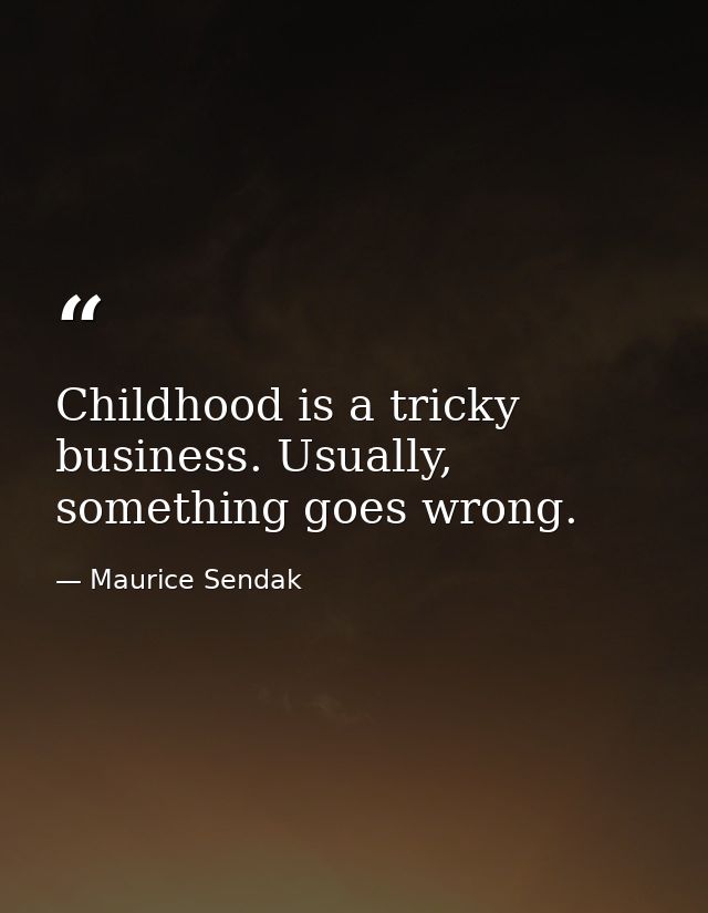 Childhood is a tricky business. Usually, something goes wrong. — Maurice Sendak