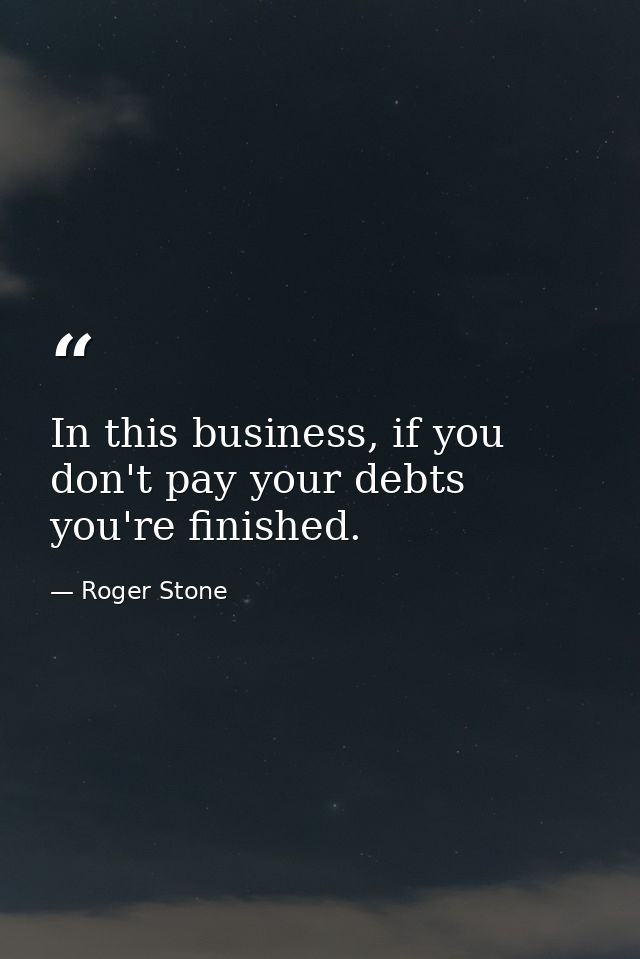 In this business, if you don't pay your debts you're finished. — Roger Stone