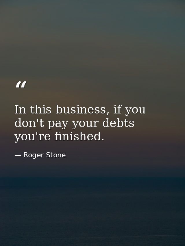In this business, if you don't pay your debts you're finished. — Roger Stone