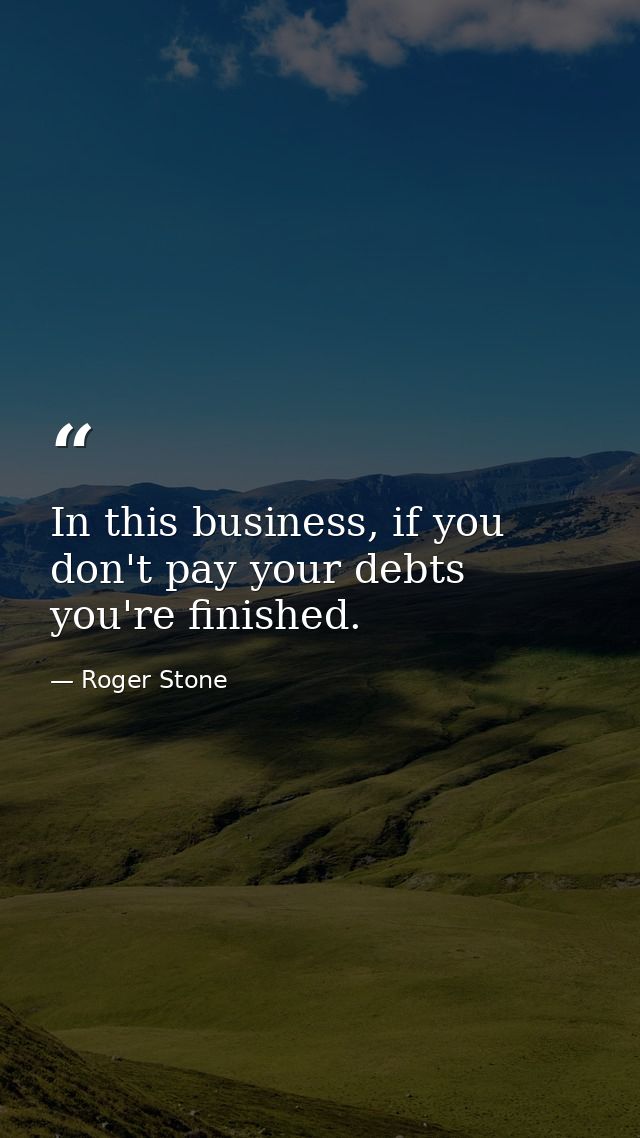 In this business, if you don't pay your debts you're finished. — Roger Stone