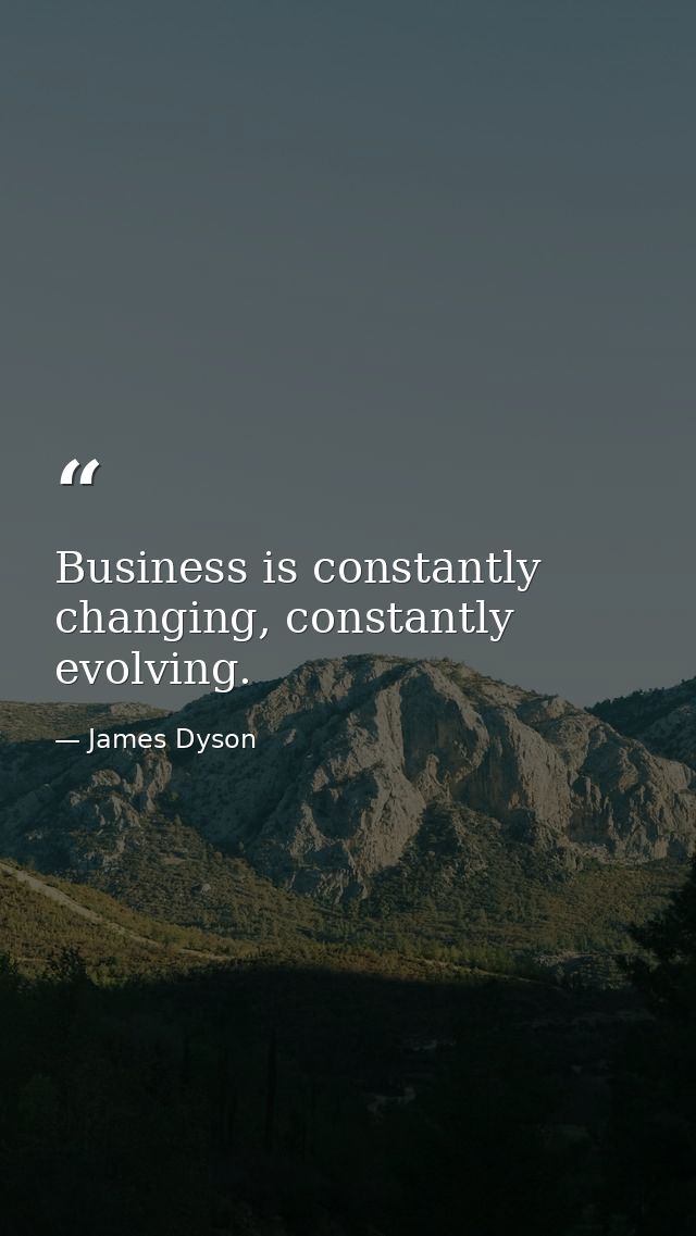 Business is constantly changing, constantly evolving. — James Dyson