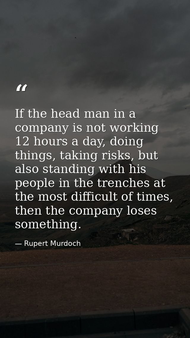 If the head man in a company is not working 12 hours a day, doing things, taking risks, but also standing with his peopl — Rupert Murdoch