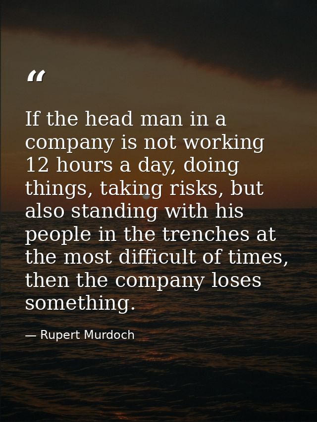 If the head man in a company is not working 12 hours a day, doing things, taking risks, but also standing with his peopl — Rupert Murdoch