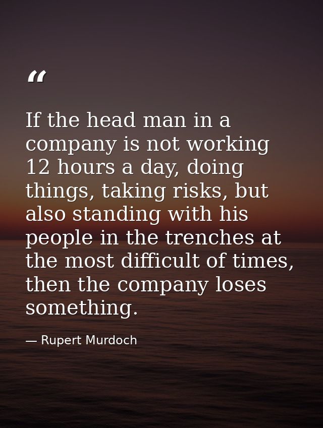 If the head man in a company is not working 12 hours a day, doing things, taking risks, but also standing with his peopl — Rupert Murdoch