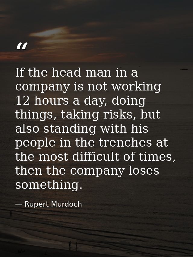 If the head man in a company is not working 12 hours a day, doing things, taking risks, but also standing with his peopl — Rupert Murdoch