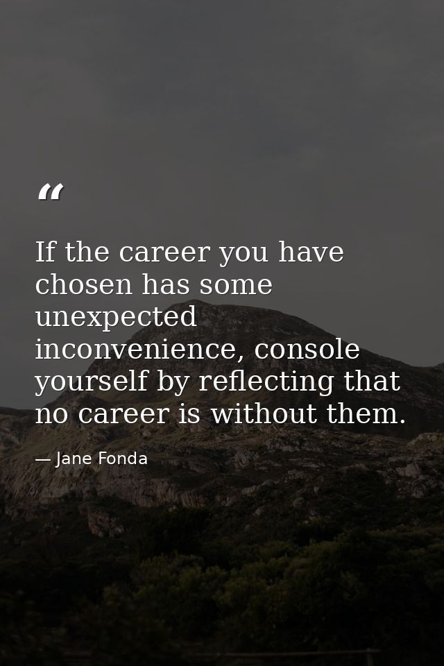 If the career you have chosen has some unexpected inconvenience, console yourself by reflecting that no career is withou — Jane Fonda