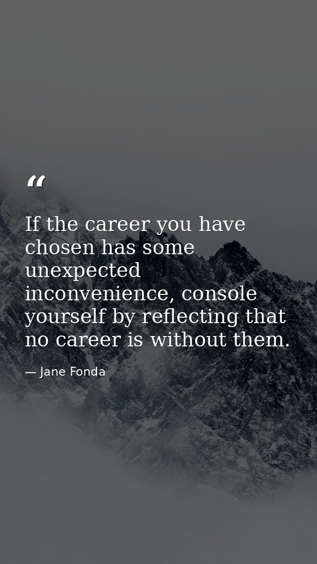 If the career you have chosen has some unexpected inconvenience, console yourself by reflecting that no career is withou — Jane Fonda