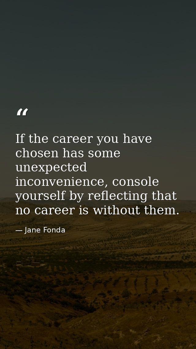 If the career you have chosen has some unexpected inconvenience, console yourself by reflecting that no career is withou — Jane Fonda