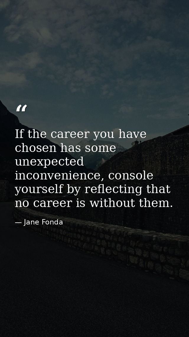 If the career you have chosen has some unexpected inconvenience, console yourself by reflecting that no career is withou — Jane Fonda