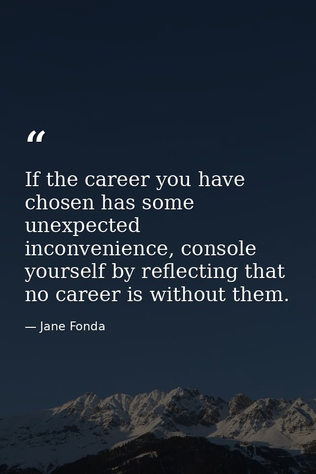 If the career you have chosen has some unexpected inconvenience, console yourself by reflecting that no career is withou — Jane Fonda
