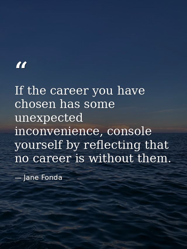 If the career you have chosen has some unexpected inconvenience, console yourself by reflecting that no career is withou — Jane Fonda