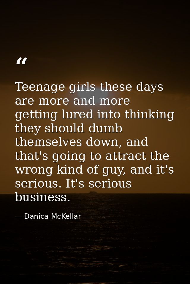 Teenage girls these days are more and more getting lured into thinking they should dumb themselves down, and that's goin — Danica McKellar