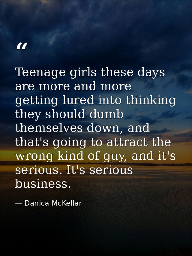 Teenage girls these days are more and more getting lured into thinking they should dumb themselves down, and that's goin — Danica McKellar