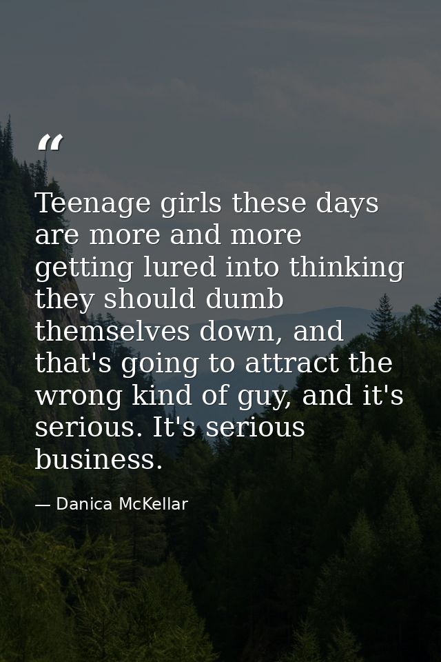 Teenage girls these days are more and more getting lured into thinking they should dumb themselves down, and that's goin — Danica McKellar