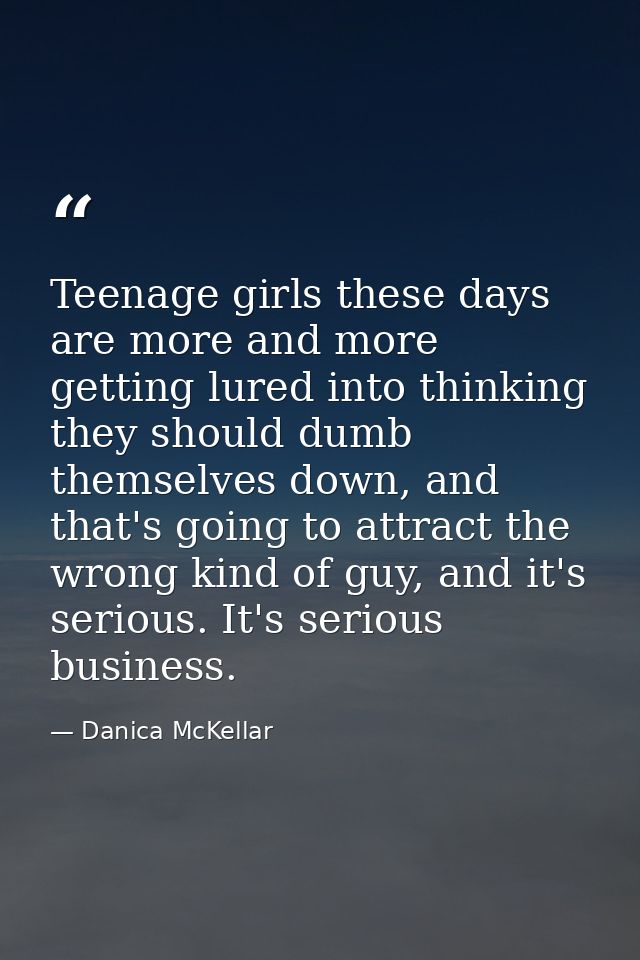 Teenage girls these days are more and more getting lured into thinking they should dumb themselves down, and that's goin — Danica McKellar