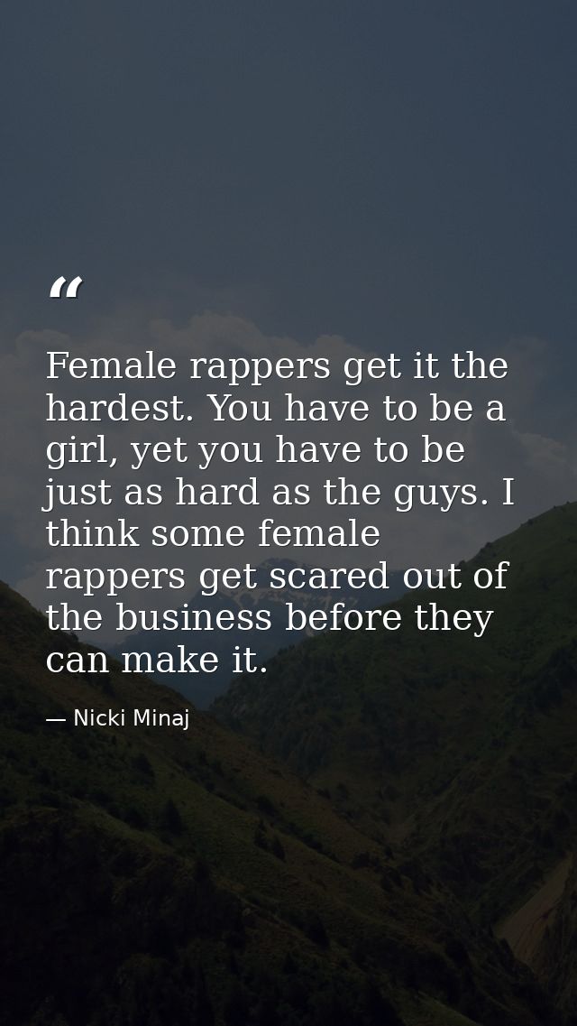 Female rappers get it the hardest. You have to be a girl, yet you have to be just as hard as the guys. I think some fema — Nicki Minaj