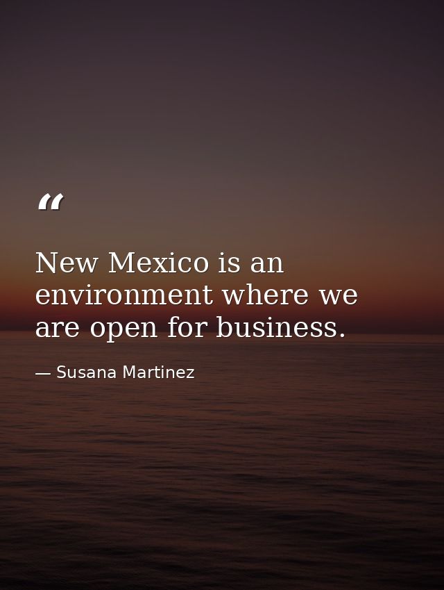New Mexico is an environment where we are open for business. — Susana Martinez