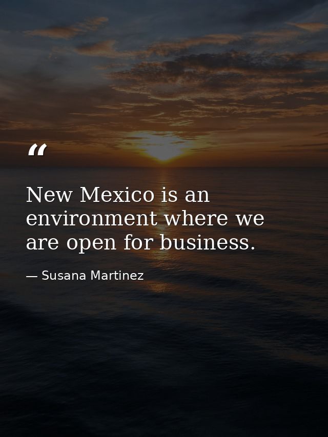 New Mexico is an environment where we are open for business. — Susana Martinez