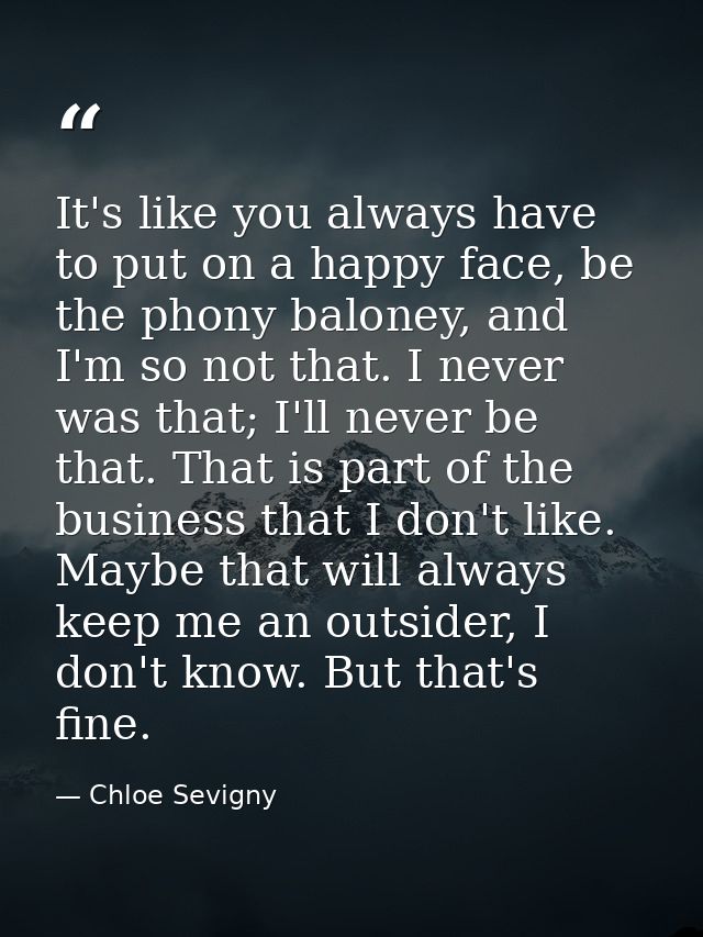 It's like you always have to put on a happy face, be the phony baloney, and I'm so not that. I never was that; I'll neve — Chloe Sevigny