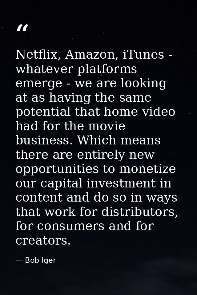 Netflix, Amazon, iTunes - whatever platforms emerge - we are looking at as having the same potential that home video had — Bob Iger