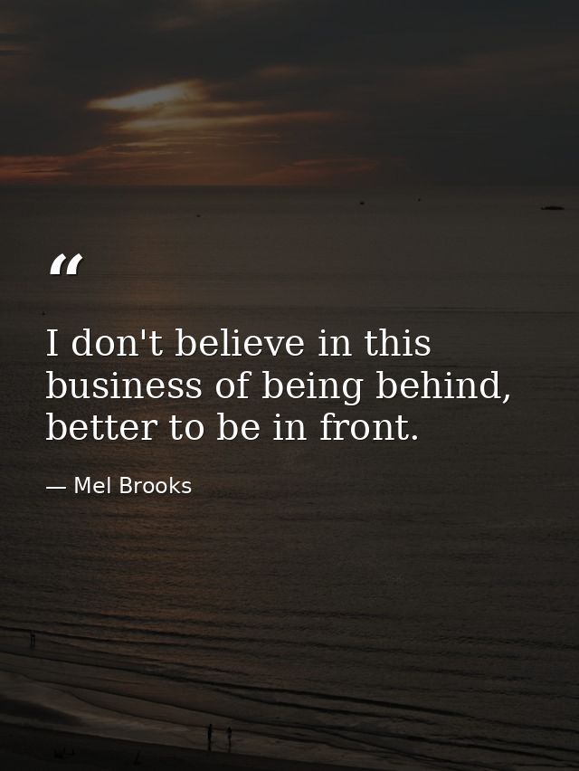 I don't believe in this business of being behind, better to be in front. — Mel Brooks