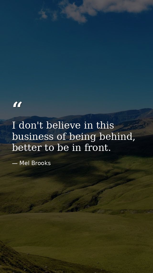 I don't believe in this business of being behind, better to be in front. — Mel Brooks