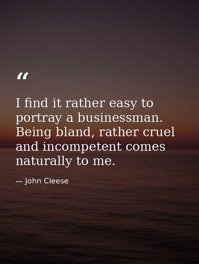 I find it rather easy to portray a businessman. Being bland, rather cruel and incompetent comes naturally to me. — John Cleese