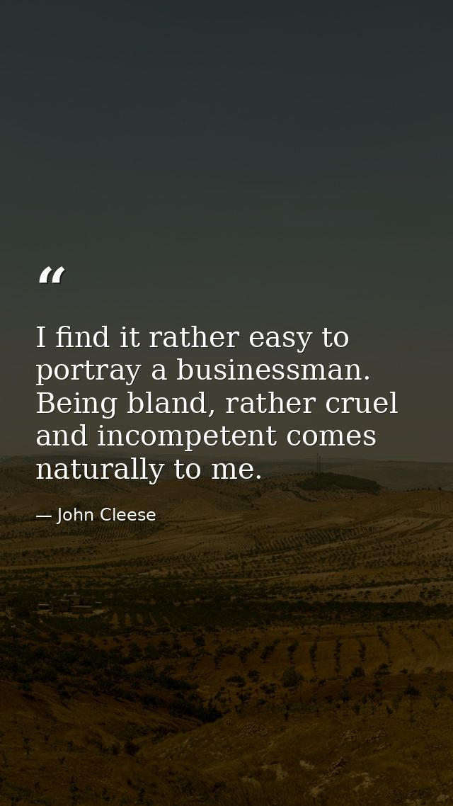 I find it rather easy to portray a businessman. Being bland, rather cruel and incompetent comes naturally to me. — John Cleese