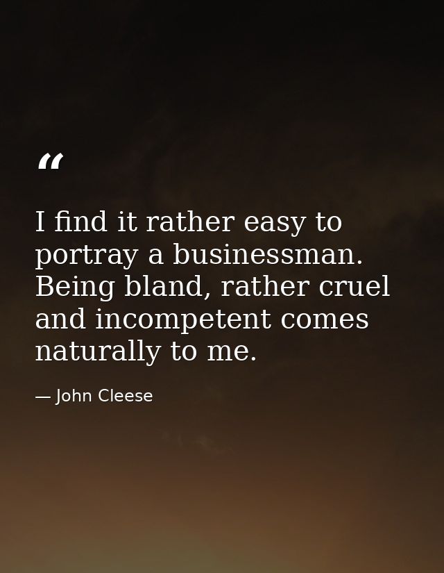 I find it rather easy to portray a businessman. Being bland, rather cruel and incompetent comes naturally to me. — John Cleese