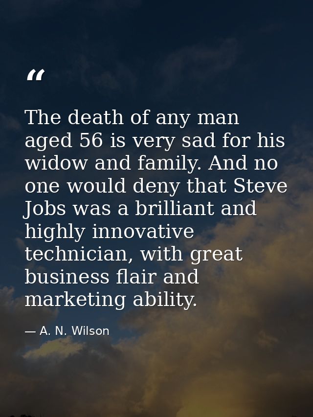 The death of any man aged 56 is very sad for his widow and family. And no one would deny that Steve Jobs was a brilliant — A. N. Wilson