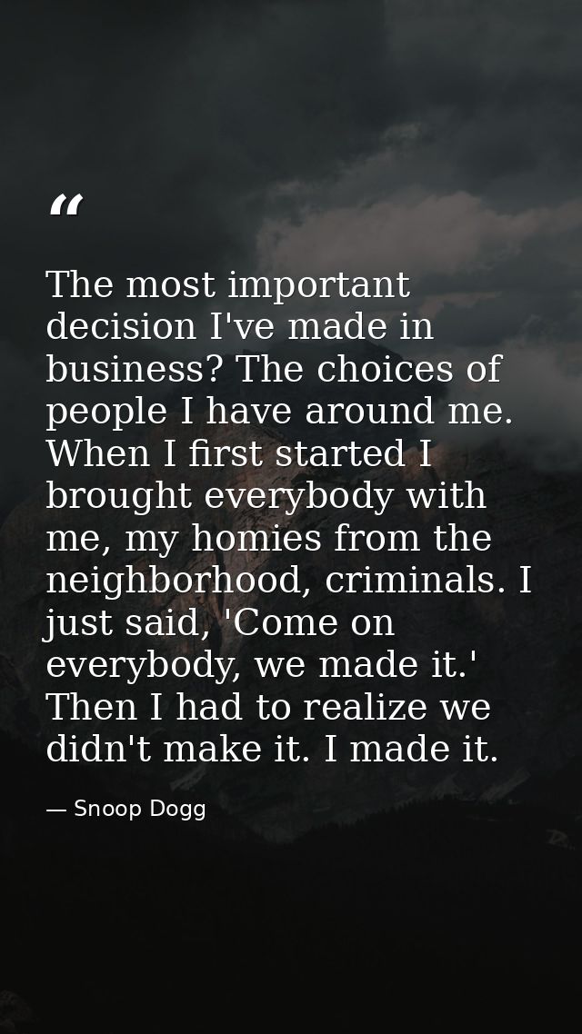 The most important decision I've made in business? The choices of people I have around me. When I first started I brough — Snoop Dogg