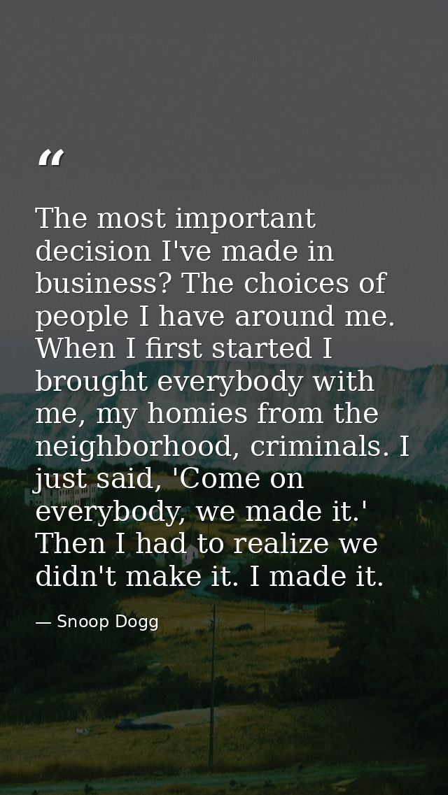 The most important decision I've made in business? The choices of people I have around me. When I first started I brough — Snoop Dogg