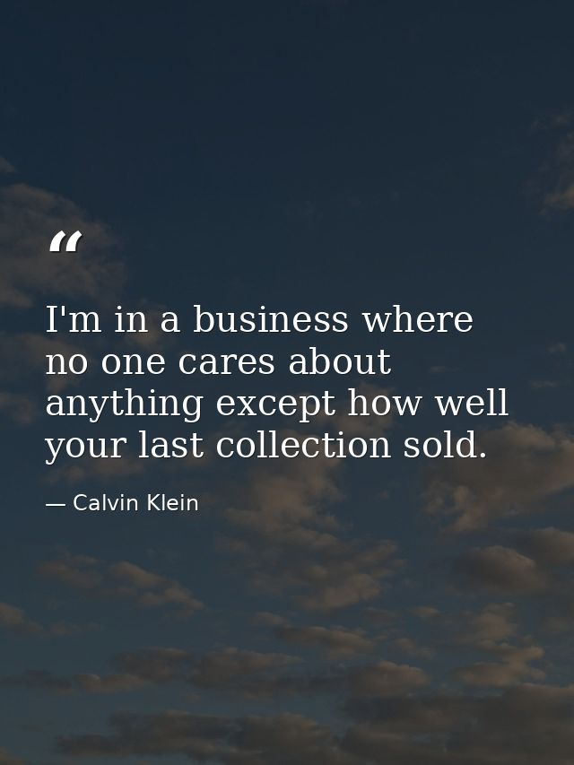 I'm in a business where no one cares about anything except how well your last collection sold. — Calvin Klein