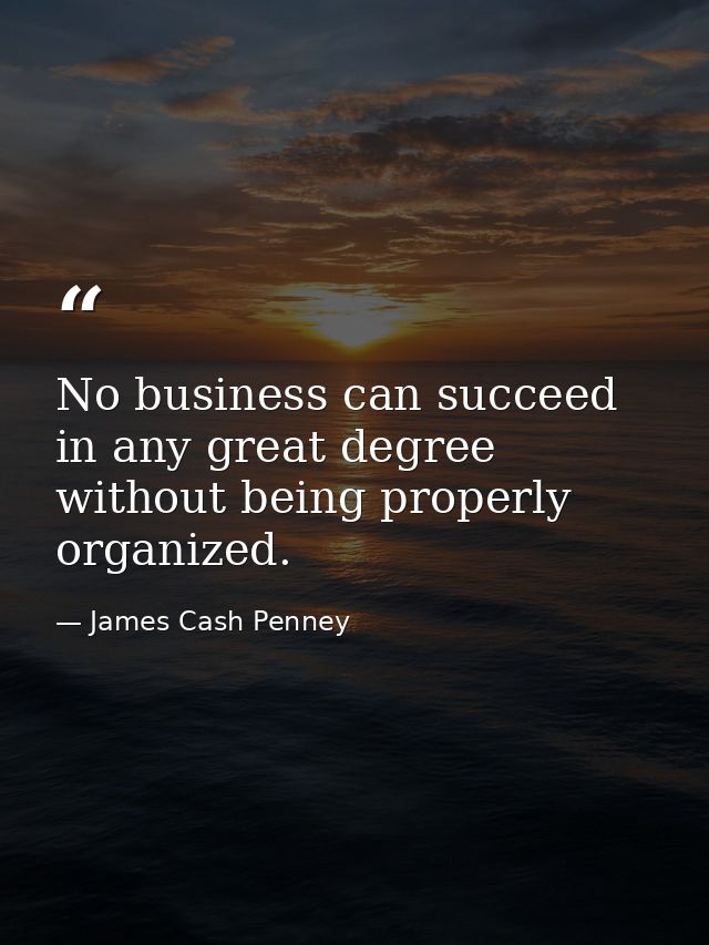 No business can succeed in any great degree without being properly organized. — James Cash Penney