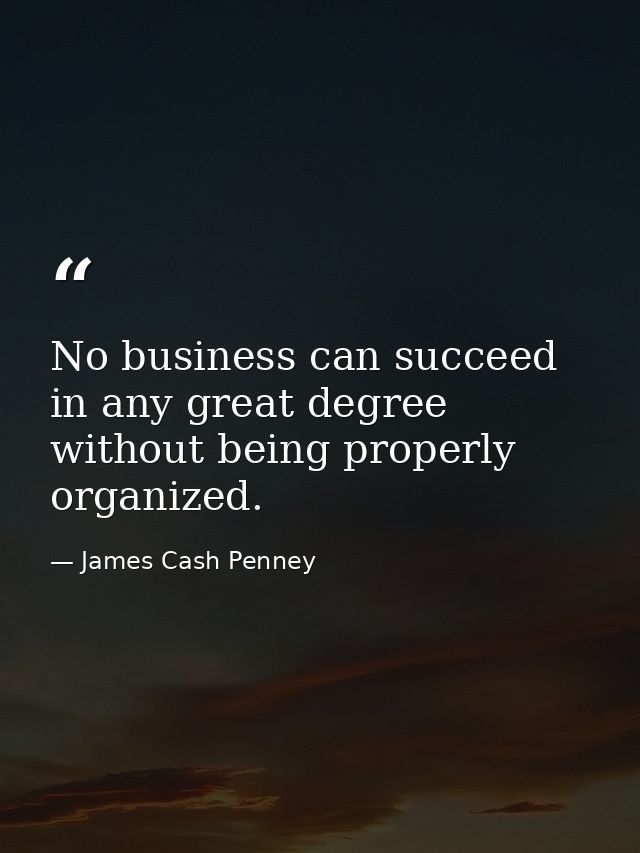 No business can succeed in any great degree without being properly organized. — James Cash Penney