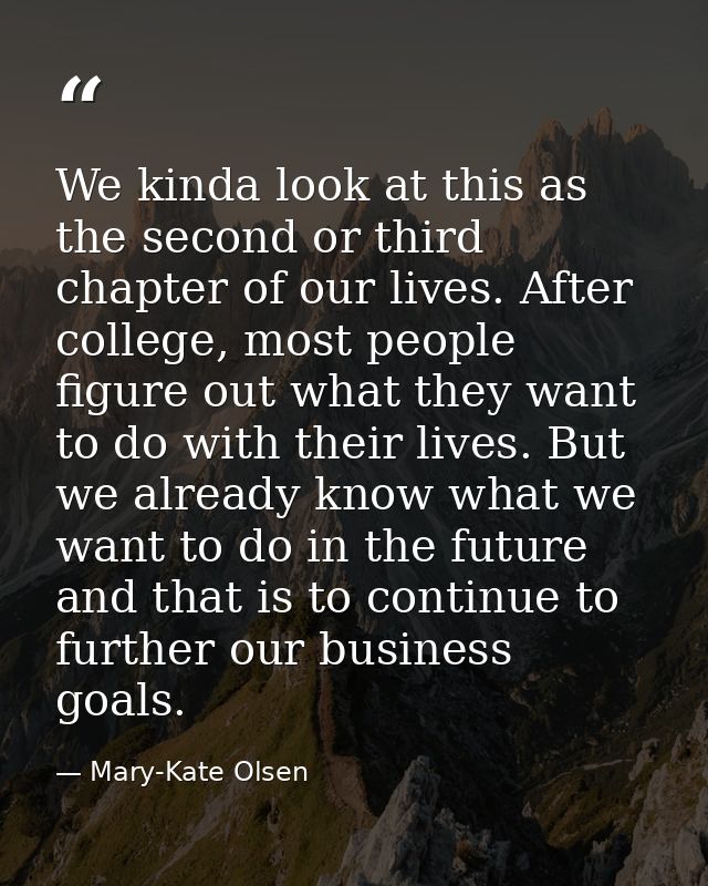 We kinda look at this as the second or third chapter of our lives. After college, most people figure out what they want  — Mary-Kate Olsen
