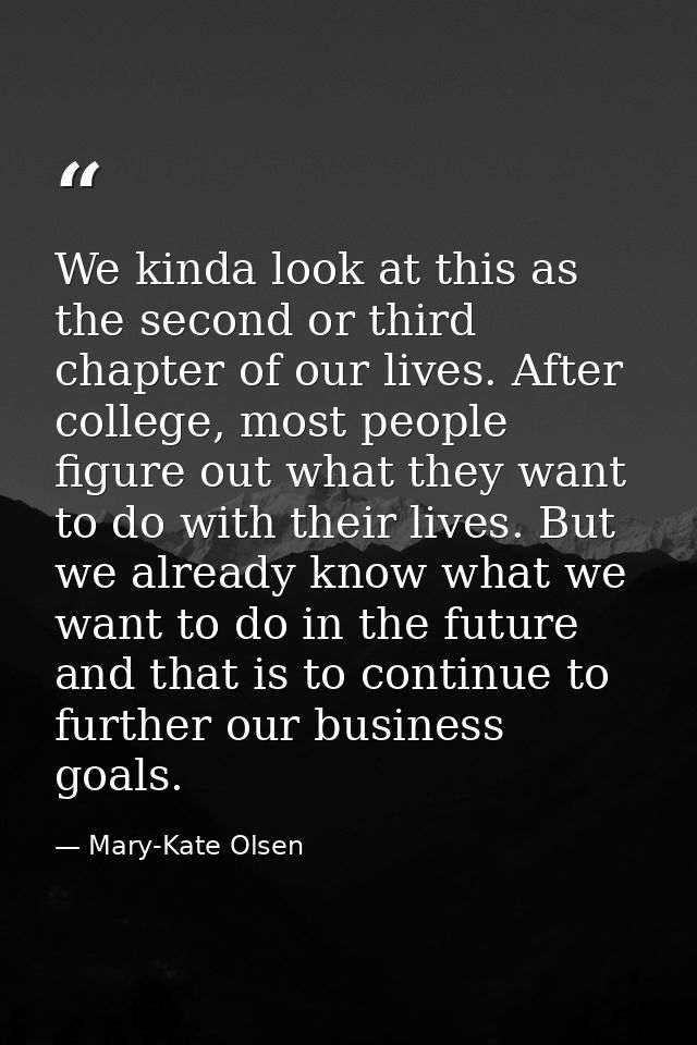 We kinda look at this as the second or third chapter of our lives. After college, most people figure out what they want  — Mary-Kate Olsen