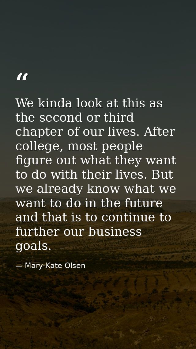 We kinda look at this as the second or third chapter of our lives. After college, most people figure out what they want  — Mary-Kate Olsen
