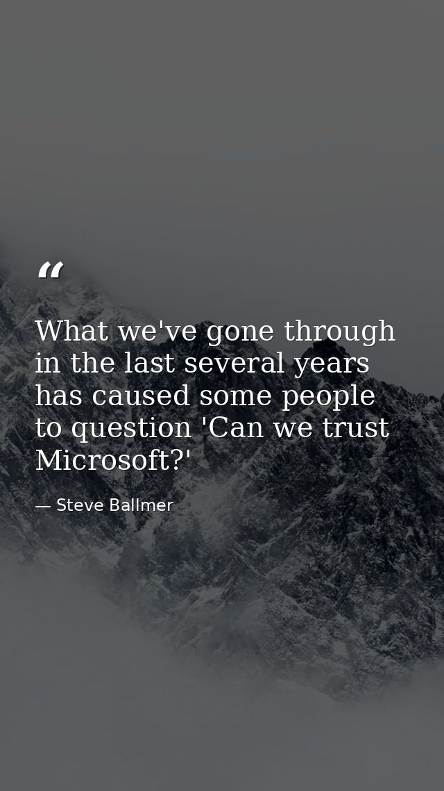 What we've gone through in the last several years has caused some people to question 'Can we trust Microsoft?' — Steve Ballmer