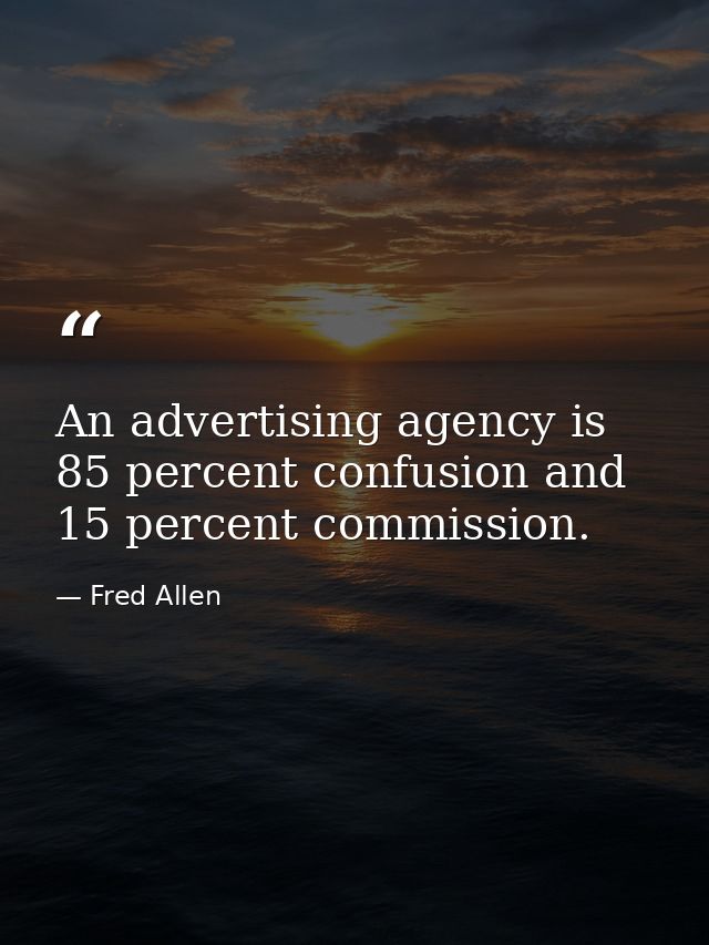 An advertising agency is 85 percent confusion and 15 percent commission. — Fred Allen
