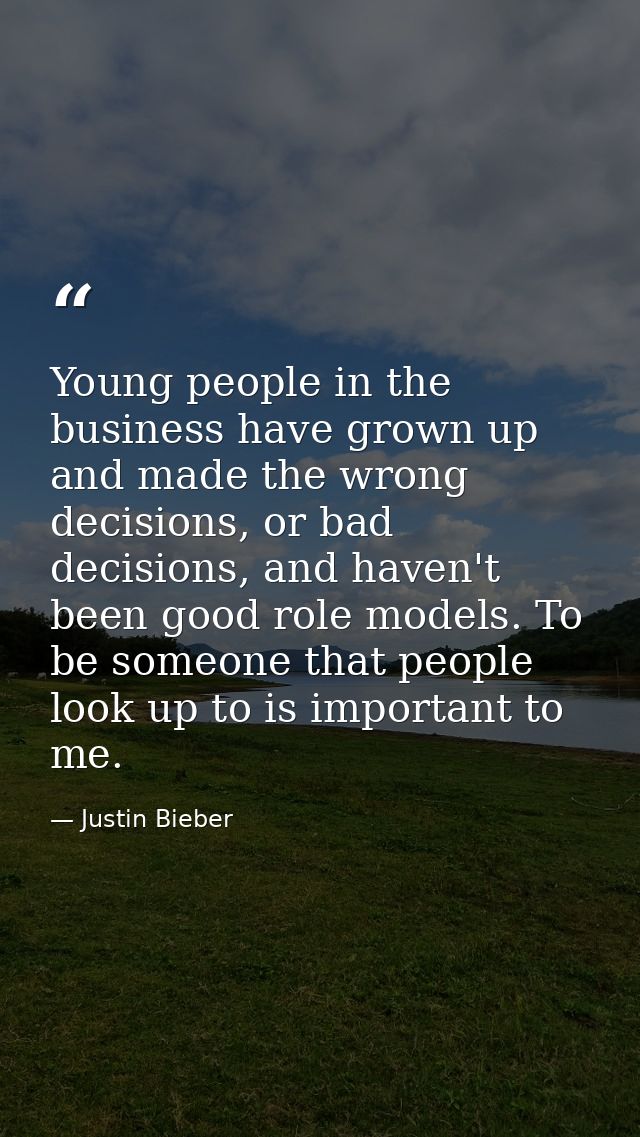 Young people in the business have grown up and made the wrong decisions, or bad decisions, and haven't been good role mo — Justin Bieber