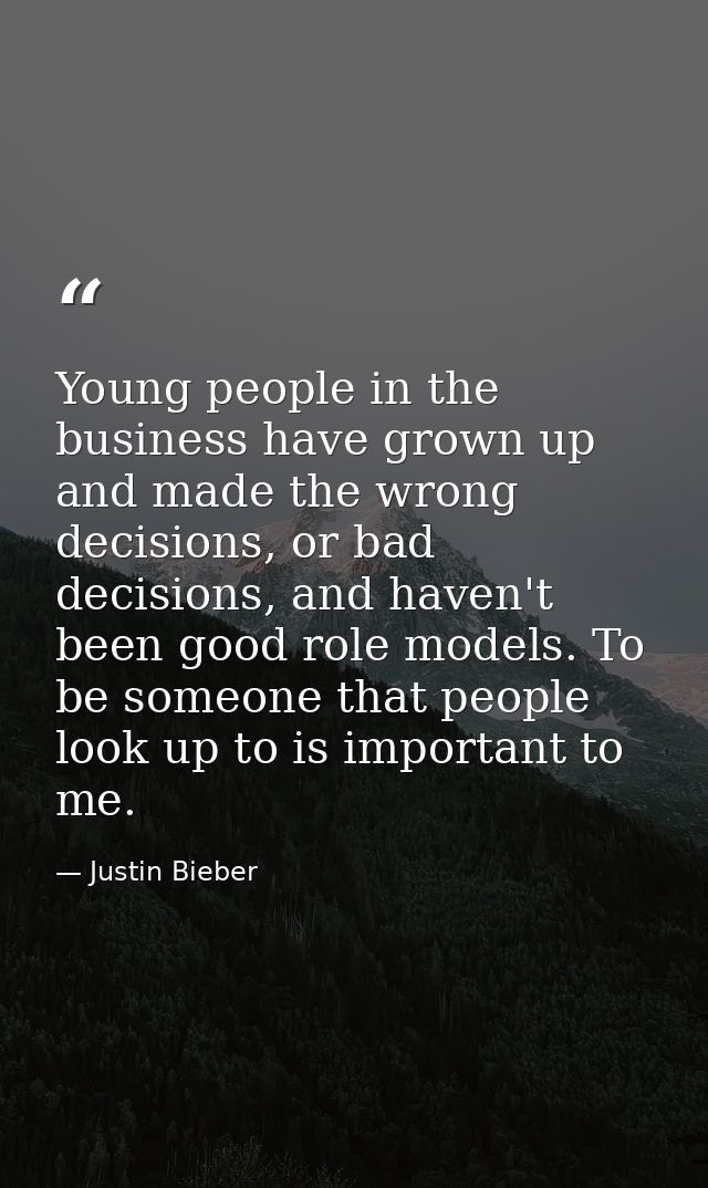 Young people in the business have grown up and made the wrong decisions, or bad decisions, and haven't been good role mo — Justin Bieber