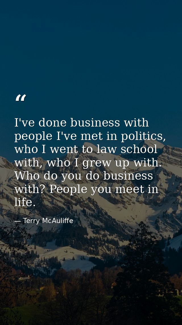 I've done business with people I've met in politics, who I went to law school with, who I grew up with. Who do you do bu — Terry McAuliffe